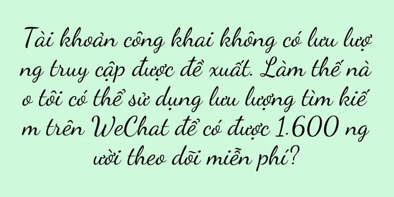 Tài khoản công khai không có lưu lượng truy cập được đề xuất. Làm thế nào tôi có thể sử dụng lưu lượng tìm kiếm trên WeChat để có được 1.600 người theo dõi miễn phí?