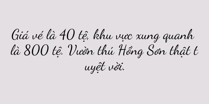 Giá vé là 40 tệ, khu vực xung quanh là 800 tệ. Vườn thú Hồng Sơn thật tuyệt vời.