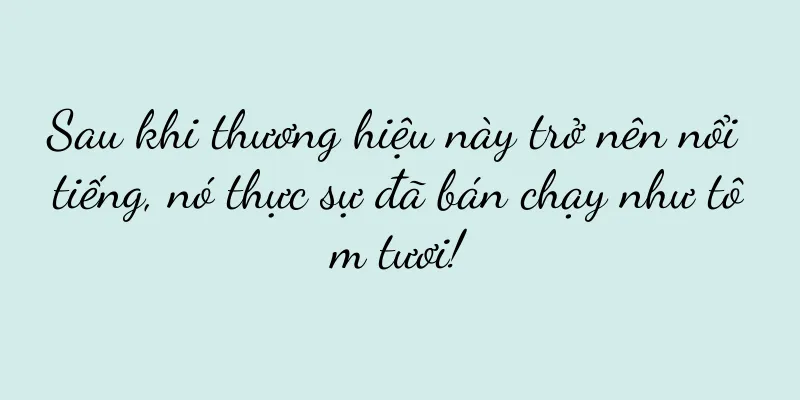 Sau khi thương hiệu này trở nên nổi tiếng, nó thực sự đã bán chạy như tôm tươi!