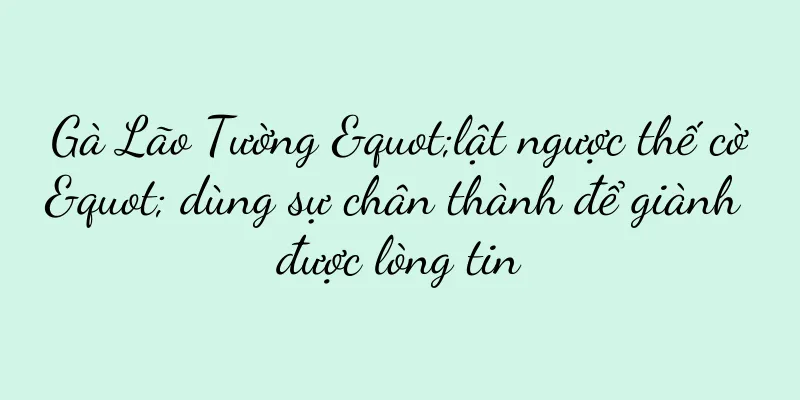Gà Lão Tường "lật ngược thế cờ" dùng sự chân thành để giành được lòng tin