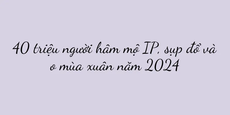 40 triệu người hâm mộ IP, sụp đổ vào mùa xuân năm 2024