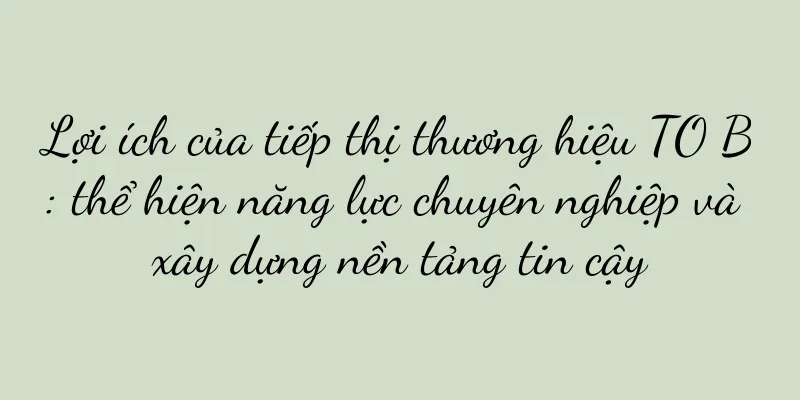 Lợi ích của tiếp thị thương hiệu TO B: thể hiện năng lực chuyên nghiệp và xây dựng nền tảng tin cậy