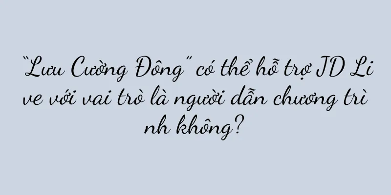 “Lưu Cường Đông” có thể hỗ trợ JD Live với vai trò là người dẫn chương trình không?