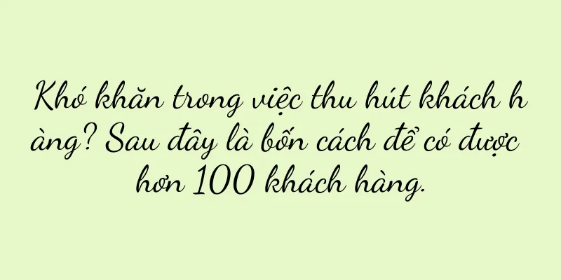 Khó khăn trong việc thu hút khách hàng? Sau đây là bốn cách để có được hơn 100 khách hàng.