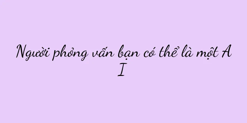 Người phỏng vấn bạn có thể là một AI