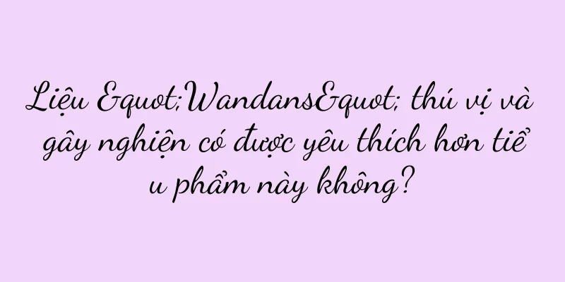 Liệu "Wandans" thú vị và gây nghiện có được yêu thích hơn tiểu phẩm này không?