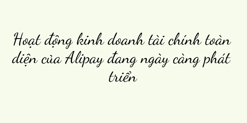 Hoạt động kinh doanh tài chính toàn diện của Alipay đang ngày càng phát triển