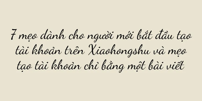 7 mẹo dành cho người mới bắt đầu tạo tài khoản trên Xiaohongshu và mẹo tạo tài khoản chỉ bằng một bài viết