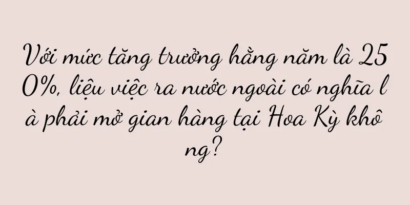 Với mức tăng trưởng hằng năm là 250%, liệu việc ra nước ngoài có nghĩa là phải mở gian hàng tại Hoa Kỳ không?