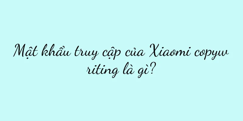 Mật khẩu truy cập của Xiaomi copywriting là gì?