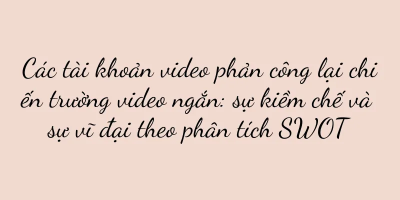 Các tài khoản video phản công lại chiến trường video ngắn: sự kiềm chế và sự vĩ đại theo phân tích SWOT