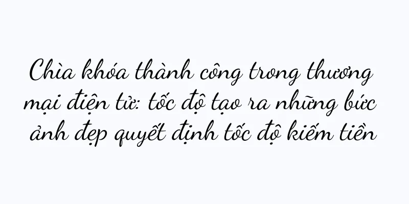 Chìa khóa thành công trong thương mại điện tử: tốc độ tạo ra những bức ảnh đẹp quyết định tốc độ kiếm tiền