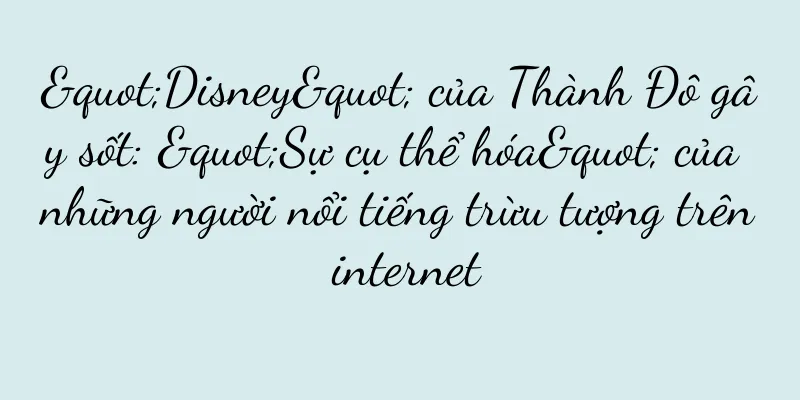 "Disney" của Thành Đô gây sốt: "Sự cụ thể hóa" của những người nổi tiếng trừu tượng trên internet
