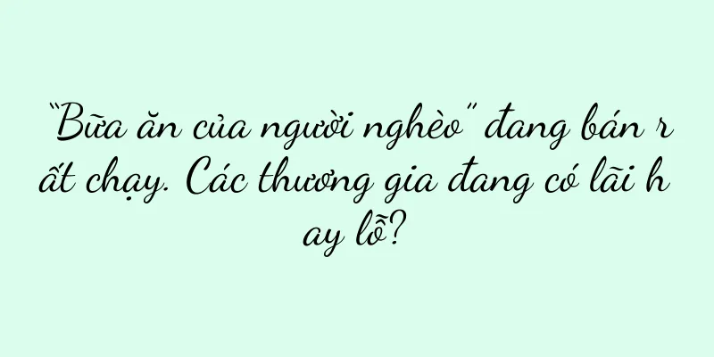 “Bữa ăn của người nghèo” đang bán rất chạy. Các thương gia đang có lãi hay lỗ?
