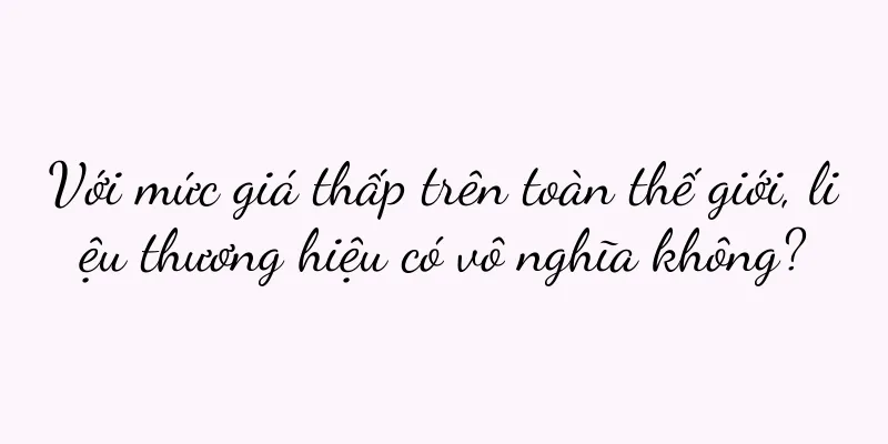 Với mức giá thấp trên toàn thế giới, liệu thương hiệu có vô nghĩa không?