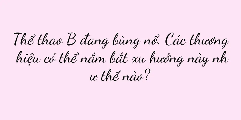 Thể thao B đang bùng nổ. Các thương hiệu có thể nắm bắt xu hướng này như thế nào?