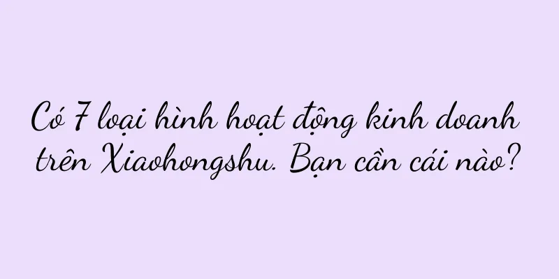 Có 7 loại hình hoạt động kinh doanh trên Xiaohongshu. Bạn cần cái nào?