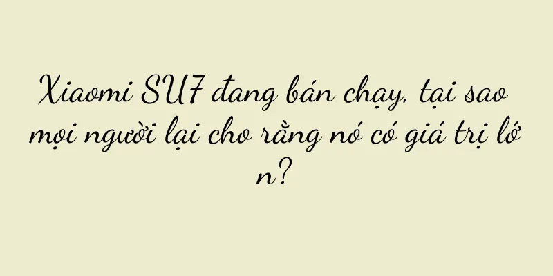 Xiaomi SU7 đang bán chạy, tại sao mọi người lại cho rằng nó có giá trị lớn?