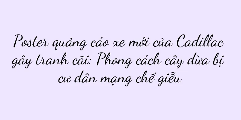 Poster quảng cáo xe mới của Cadillac gây tranh cãi: Phong cách cây dừa bị cư dân mạng chế giễu