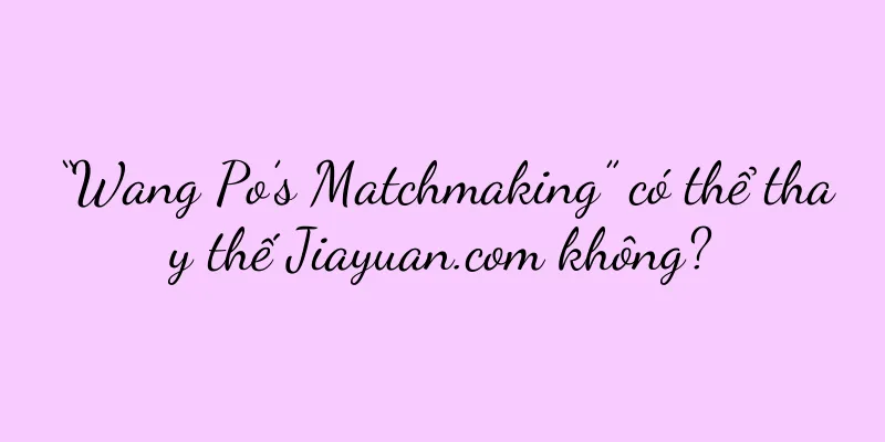 “Wang Po’s Matchmaking” có thể thay thế Jiayuan.com không?