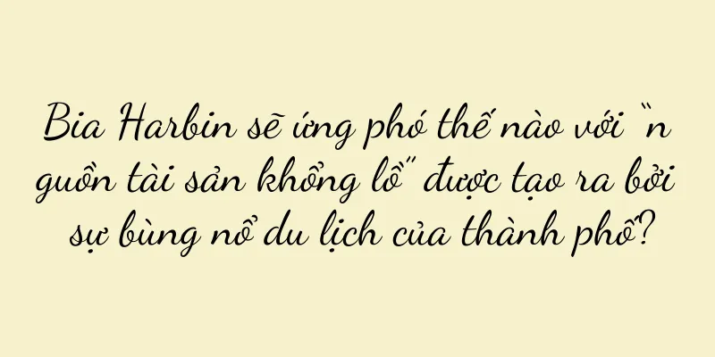 Bia Harbin sẽ ứng phó thế nào với “nguồn tài sản khổng lồ” được tạo ra bởi sự bùng nổ du lịch của thành phố?