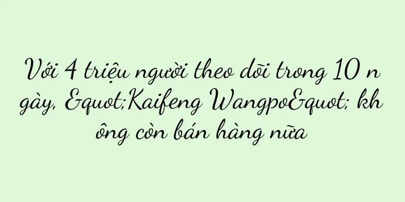 Với 4 triệu người theo dõi trong 10 ngày, "Kaifeng Wangpo" không còn bán hàng nữa