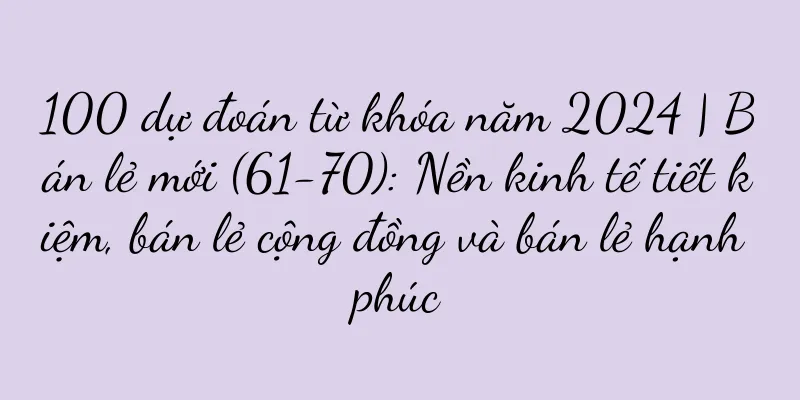 100 dự đoán từ khóa năm 2024 | Bán lẻ mới (61-70): Nền kinh tế tiết kiệm, bán lẻ cộng đồng và bán lẻ hạnh phúc