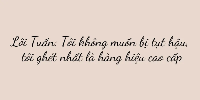 Lôi Tuấn: Tôi không muốn bị tụt hậu, tôi ghét nhất là hàng hiệu cao cấp