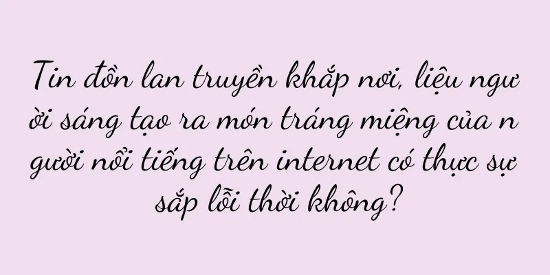Tin đồn lan truyền khắp nơi, liệu người sáng tạo ra món tráng miệng của người nổi tiếng trên internet có thực sự sắp lỗi thời không?