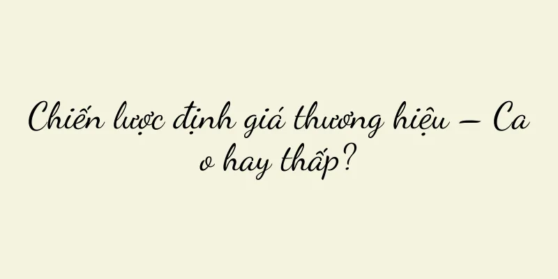 Chiến lược định giá thương hiệu – Cao hay thấp?