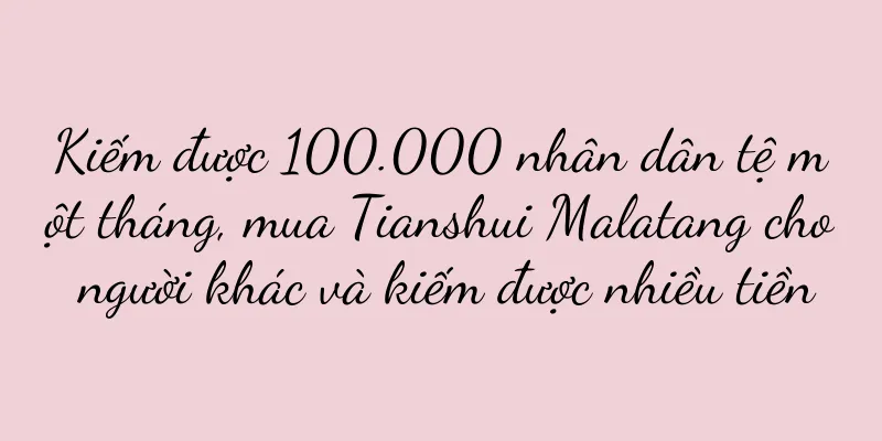 Kiếm được 100.000 nhân dân tệ một tháng, mua Tianshui Malatang cho người khác và kiếm được nhiều tiền