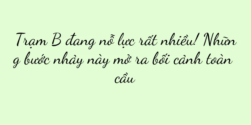Trạm B đang nỗ lực rất nhiều! Những bước nhảy này mở ra bối cảnh toàn cầu