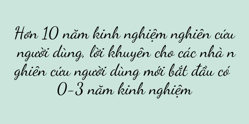Hơn 10 năm kinh nghiệm nghiên cứu người dùng, lời khuyên cho các nhà nghiên cứu người dùng mới bắt đầu có 0-3 năm kinh nghiệm