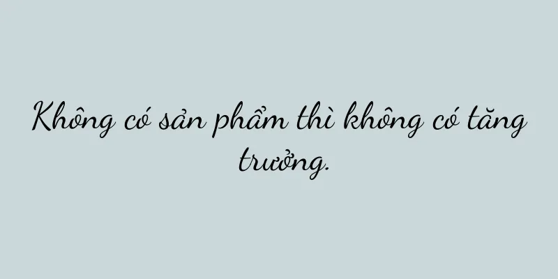 Không có sản phẩm thì không có tăng trưởng.