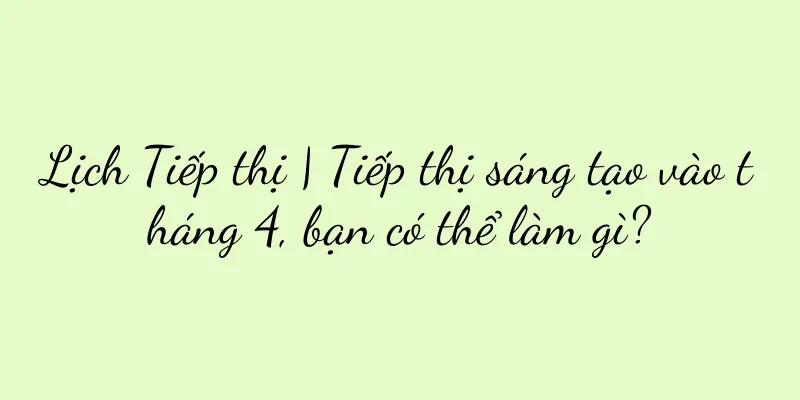 Lịch Tiếp thị | Tiếp thị sáng tạo vào tháng 4, bạn có thể làm gì?