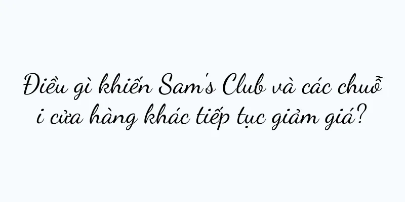 Điều gì khiến Sam's Club và các chuỗi cửa hàng khác tiếp tục giảm giá?