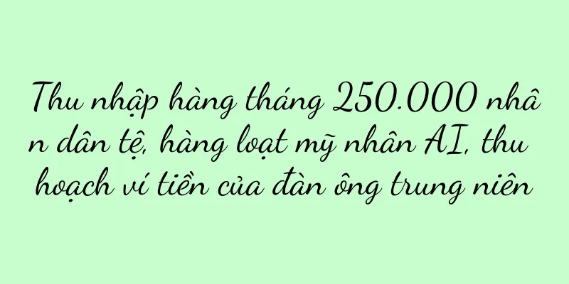Thu nhập hàng tháng 250.000 nhân dân tệ, hàng loạt mỹ nhân AI, thu hoạch ví tiền của đàn ông trung niên