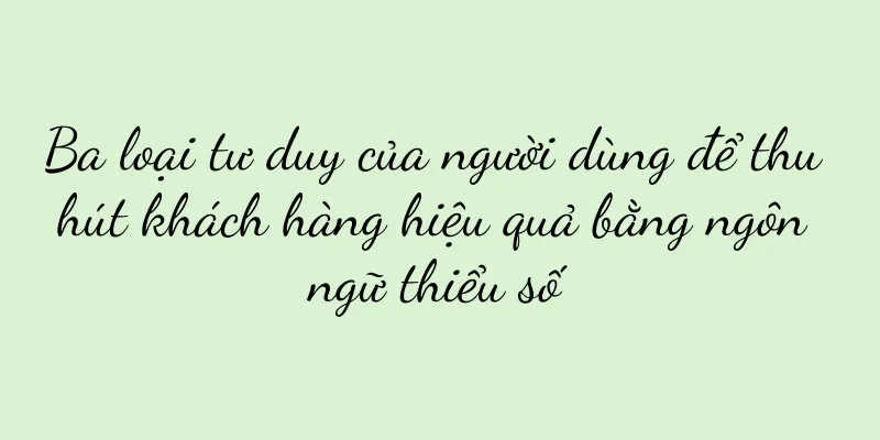 Ba loại tư duy của người dùng để thu hút khách hàng hiệu quả bằng ngôn ngữ thiểu số