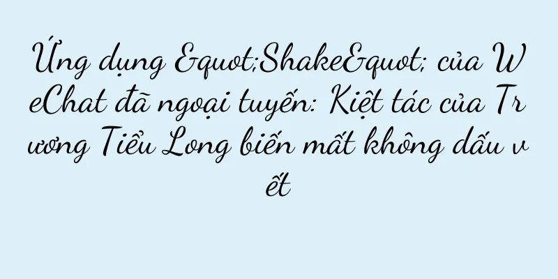 Ứng dụng "Shake" của WeChat đã ngoại tuyến: Kiệt tác của Trương Tiểu Long biến mất không dấu vết