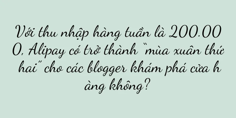 Với thu nhập hàng tuần là 200.000, Alipay có trở thành “mùa xuân thứ hai” cho các blogger khám phá cửa hàng không?