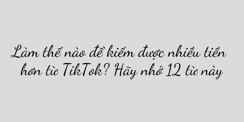 Làm thế nào để kiếm được nhiều tiền hơn từ TikTok? Hãy nhớ 12 từ này