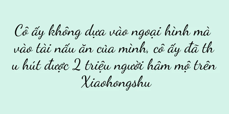 Cô ấy không dựa vào ngoại hình mà vào tài nấu ăn của mình, cô ấy đã thu hút được 2 triệu người hâm mộ trên Xiaohongshu