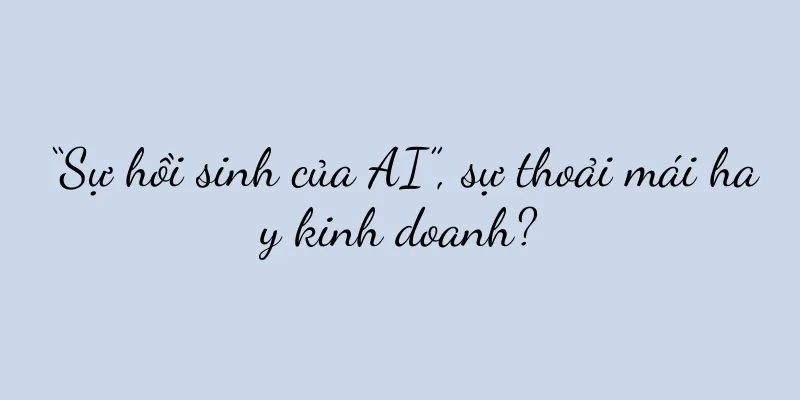 “Sự hồi sinh của AI”, sự thoải mái hay kinh doanh?