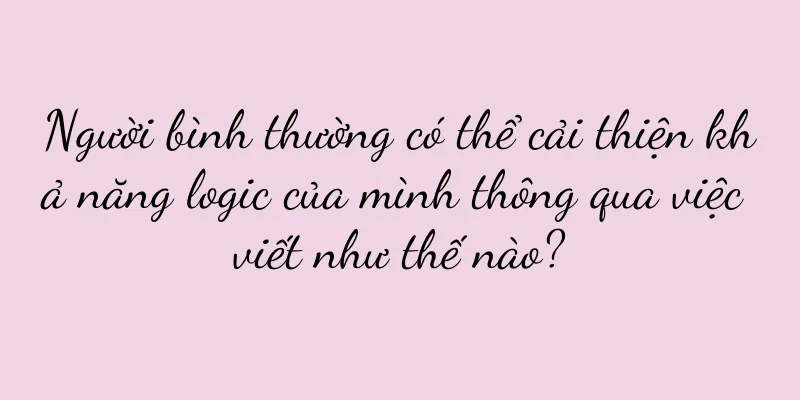 Người bình thường có thể cải thiện khả năng logic của mình thông qua việc viết như thế nào?