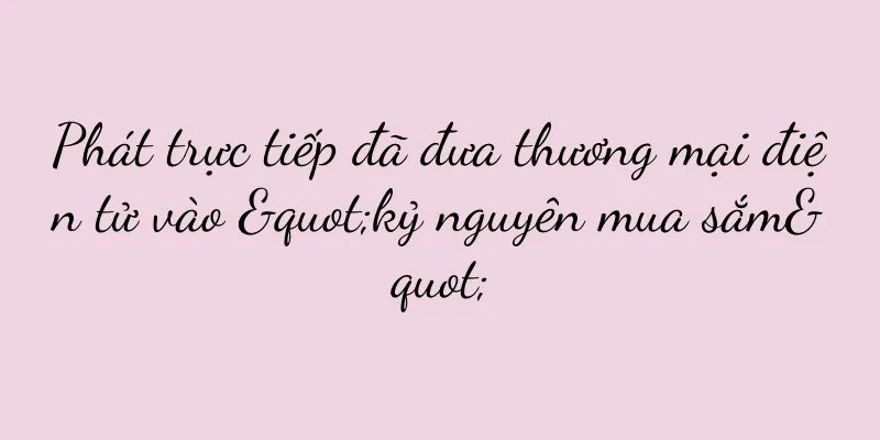 Phát trực tiếp đã đưa thương mại điện tử vào "kỷ nguyên mua sắm"