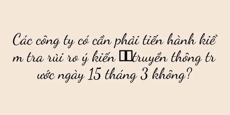 Các công ty có cần phải tiến hành kiểm tra rủi ro ý kiến ​​truyền thông trước ngày 15 tháng 3 không?