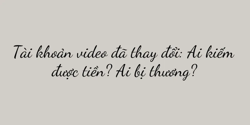 Tài khoản video đã thay đổi: Ai kiếm được tiền? Ai bị thương?
