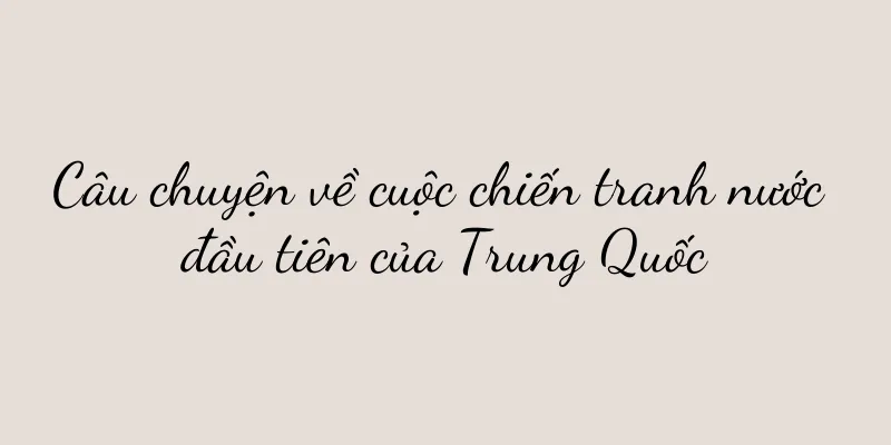 Câu chuyện về cuộc chiến tranh nước đầu tiên của Trung Quốc