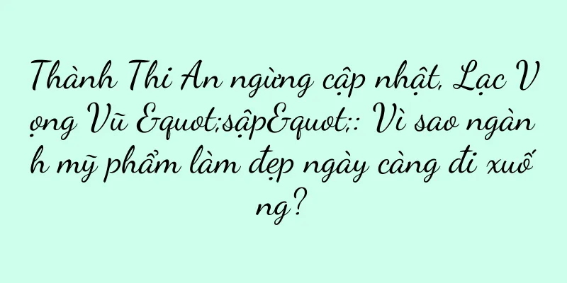 Thành Thi An ngừng cập nhật, Lạc Vọng Vũ "sập": Vì sao ngành mỹ phẩm làm đẹp ngày càng đi xuống?