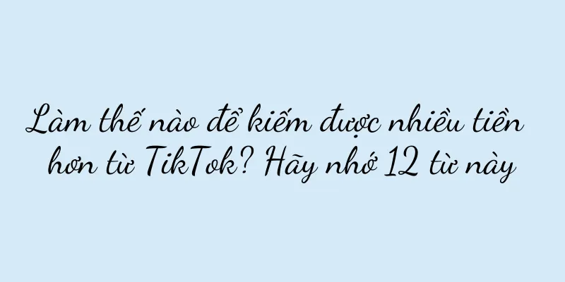 Làm thế nào để kiếm được nhiều tiền hơn từ TikTok? Hãy nhớ 12 từ này